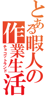 とある暇人の作業生活Ⅱ（チョコットランド）