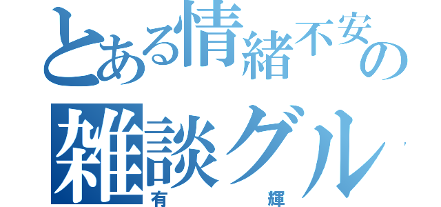 とある情緒不安定の雑談グル管理人（有輝）