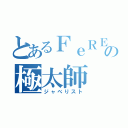 とあるＦｅＲＥの極太師（ジャべりスト）