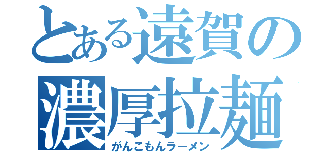 とある遠賀の濃厚拉麺（がんこもんラーメン）