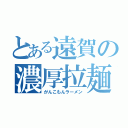 とある遠賀の濃厚拉麺（がんこもんラーメン）