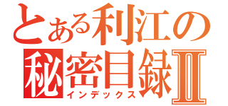 とある利江の秘密目録Ⅱ（インデックス）