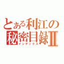 とある利江の秘密目録Ⅱ（インデックス）