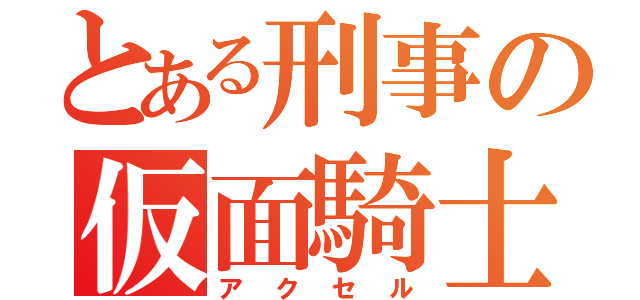 とある刑事の仮面騎士（アクセル）