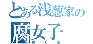 とある浅葱家の腐女子（めぐみ）