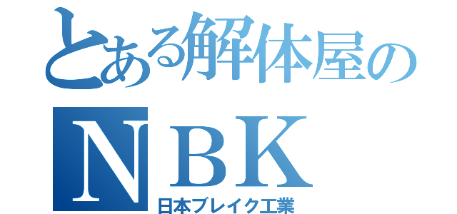 とある解体屋のＮＢＫ（日本ブレイク工業）