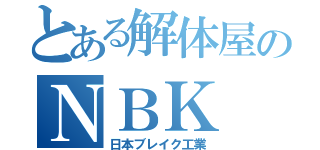 とある解体屋のＮＢＫ（日本ブレイク工業）