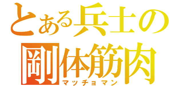 とある兵士の剛体筋肉（マッチョマン）