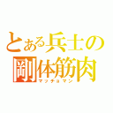 とある兵士の剛体筋肉（マッチョマン）