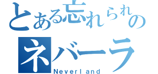 とある忘れられたのネバーランド（Ｎｅｖｅｒｌａｎｄ）