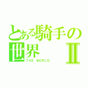 とある騎手の世界Ⅱ（ＴＨＥ ＷＯＲＬＤ ）