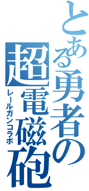 とある勇者の超電磁砲共演（レールガンコラボ）