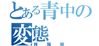 とある青中の変態（林陽樹）