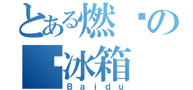 とある燃烧の电冰箱（Ｂａｉｄｕ）