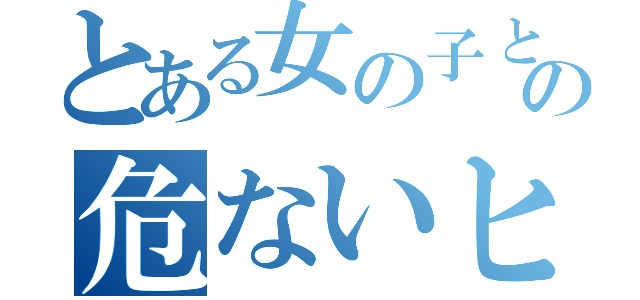 とある女の子との危ないヒミツ（）