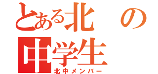 とある北の中学生（北中メンバー）