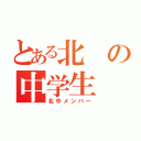 とある北の中学生（北中メンバー）