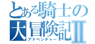 とある騎士の大冒険記Ⅱ（アドベンチャー）