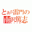 とある雷門の南沢篤志（レイプ目）