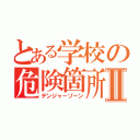 とある学校の危険箇所Ⅱ（デンジャーゾーン）