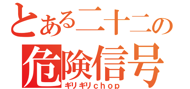 とある二十二の危険信号（ギリギリｃｈｏｐ）