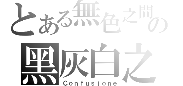 とある無色之間の黑灰白之界（Ｃｏｎｆｕｓｉｏｎｅ）