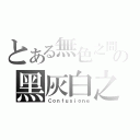 とある無色之間の黑灰白之界（Ｃｏｎｆｕｓｉｏｎｅ）