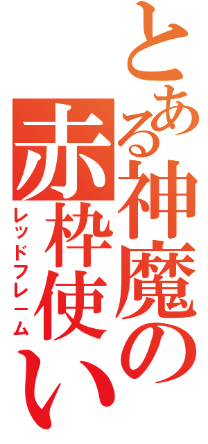 とある神魔の赤枠使い（レッドフレ－ム）