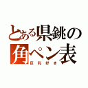 とある県銚の角ペン表（巨乳好き）