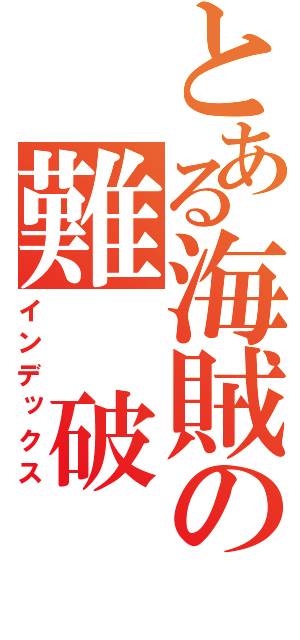 とある海賊の難　破　船（インデックス）