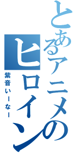 とあるアニメのヒロイン達（紫音いーなー）