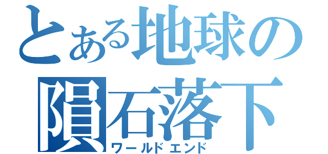 とある地球の隕石落下（ワールドエンド）