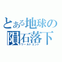 とある地球の隕石落下（ワールドエンド）