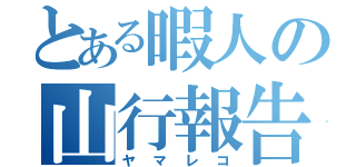 とある暇人の山行報告（ヤマレコ）