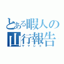 とある暇人の山行報告（ヤマレコ）