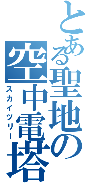 とある聖地の空中電塔（スカイツリー）