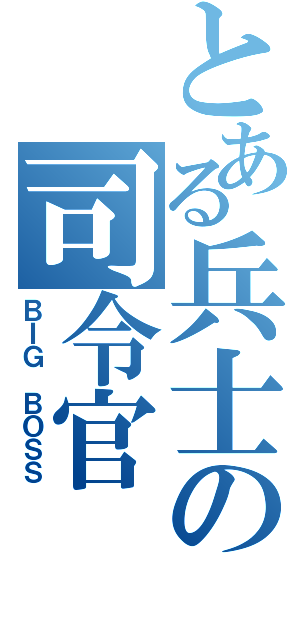 とある兵士の司令官（ＢＩＧ　ＢＯＳＳ）