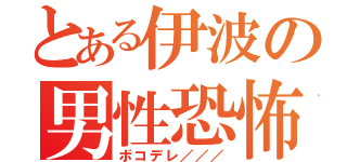 とある伊波の男性恐怖（ボコデレ／／／）