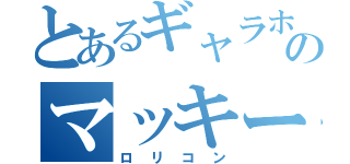 とあるギャラホのマッキー（ロリコン）