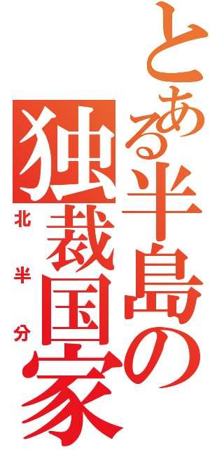 とある半島の独裁国家（北半分）