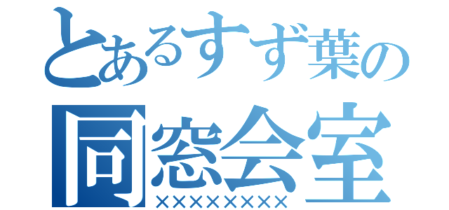 とあるすず葉の同窓会室（××××××××）