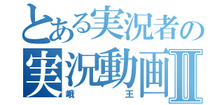 とある実況者の実況動画Ⅱ（峨王）