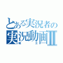 とある実況者の実況動画Ⅱ（峨王）