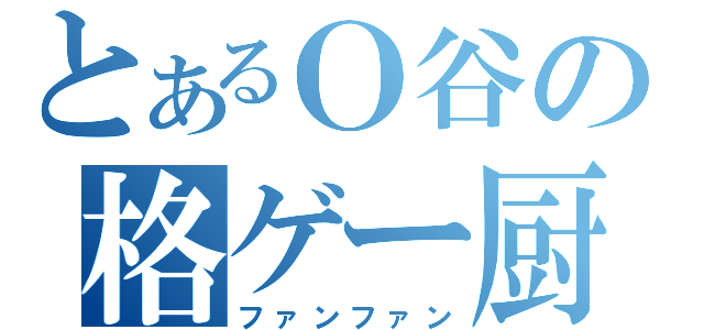 とあるＯ谷の格ゲー厨（ファンファン）