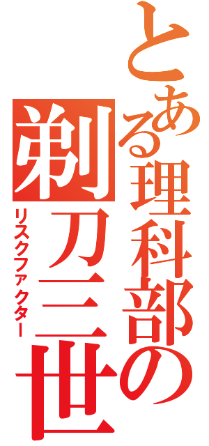 とある理科部の剃刀三世（リスクファクター）