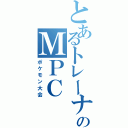 とあるトレーナーのＭＰＣ（ポケモン大会）