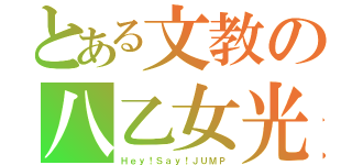 とある文教の八乙女光（Ｈｅｙ！Ｓａｙ！ＪＵＭＰ）