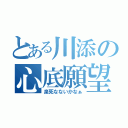 とある川添の心底願望（泉死なないかなぁ）