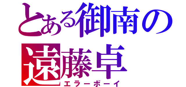 とある御南の遠藤卓（エラーボーイ）