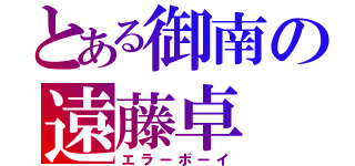 とある御南の遠藤卓（エラーボーイ）